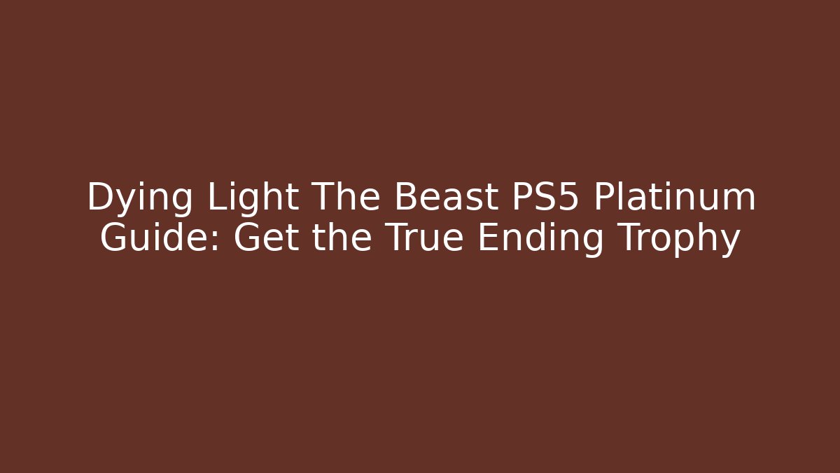 Dying Light The Beast PS5 Platinum Guide: Get the True Ending Trophy - Critter Realm