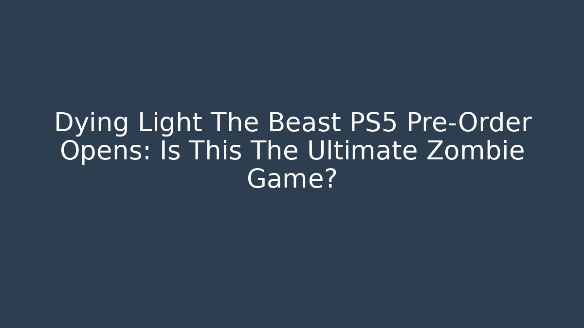 Dying Light The Beast PS5 Pre-Order Opens: Is This The Ultimate Zombie Game?