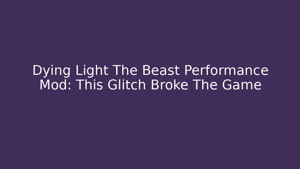 Dying Light The Beast Performance Mod: This Glitch Broke The Game