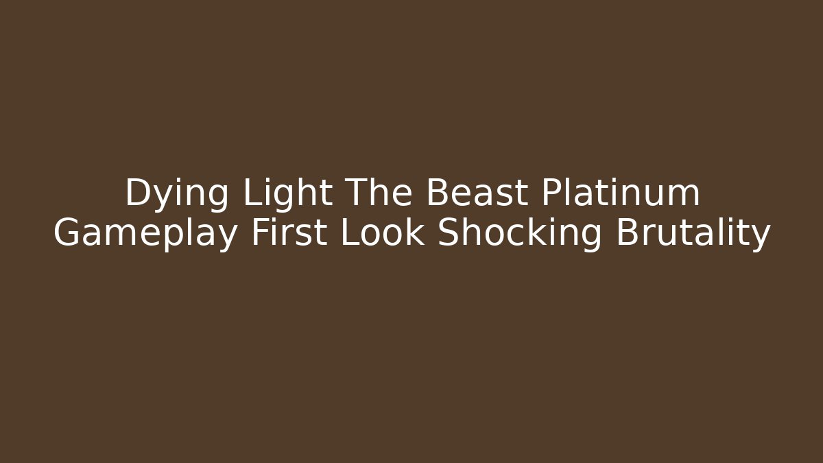 Dying Light The Beast Platinum Gameplay First Look Shocking Brutality