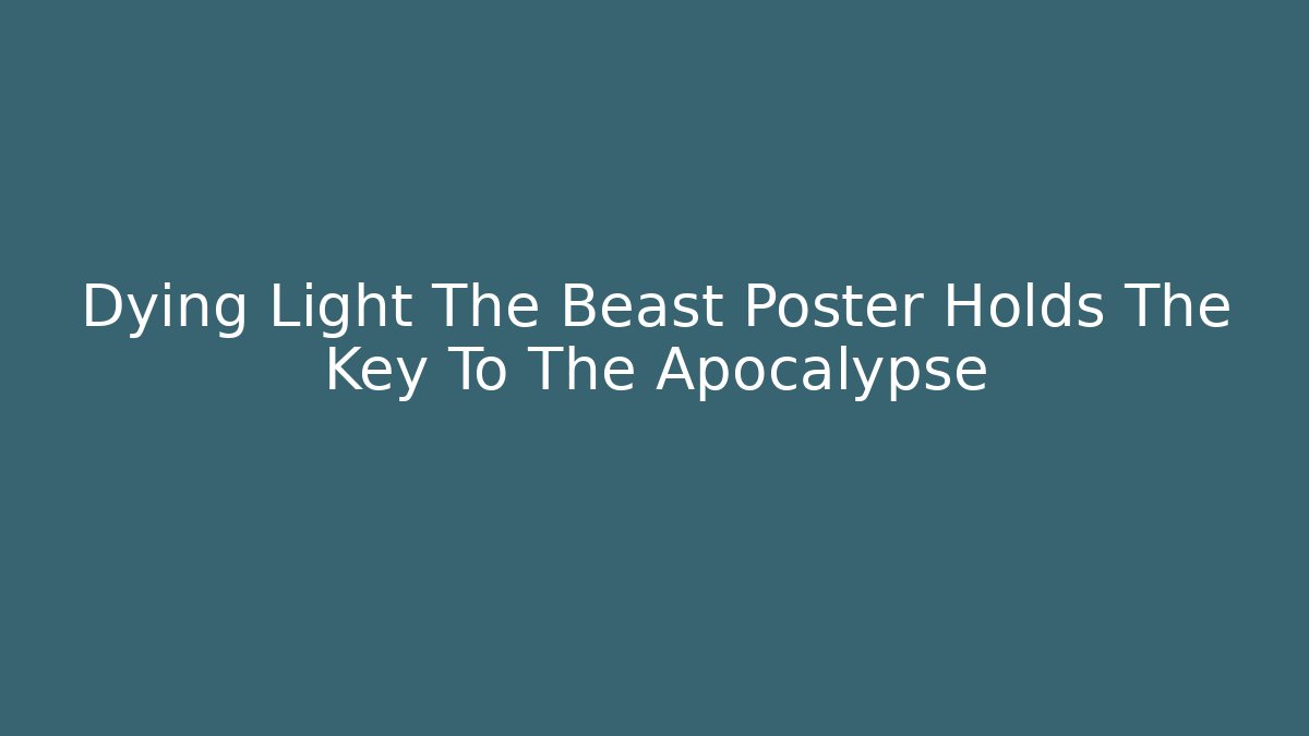 Dying Light The Beast Poster Holds The Key To The Apocalypse