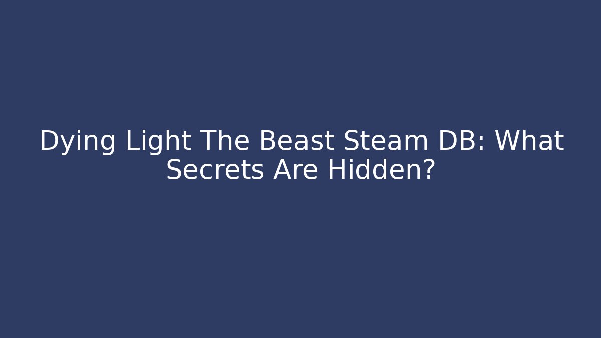 Dying Light The Beast Steam DB: What Secrets Are Hidden?