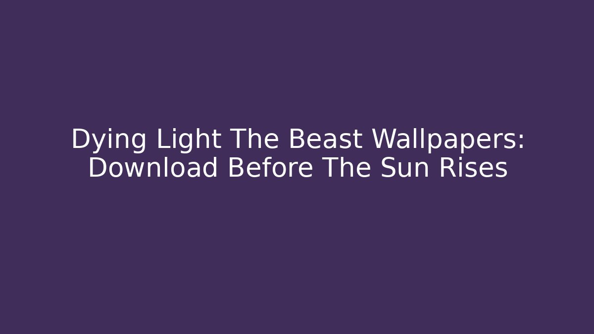 Dying Light The Beast Wallpapers: Download Before The Sun Rises