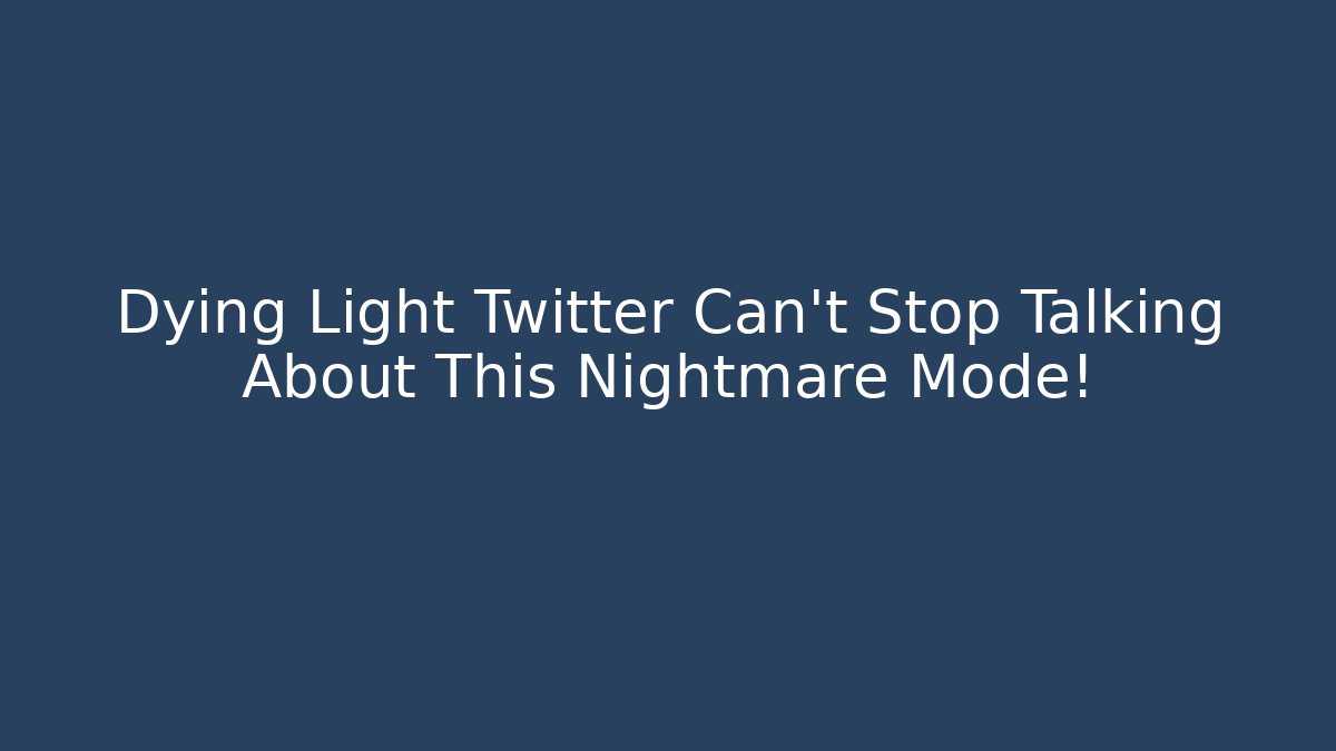 Dying Light Twitter Can't Stop Talking About This Nightmare Mode!