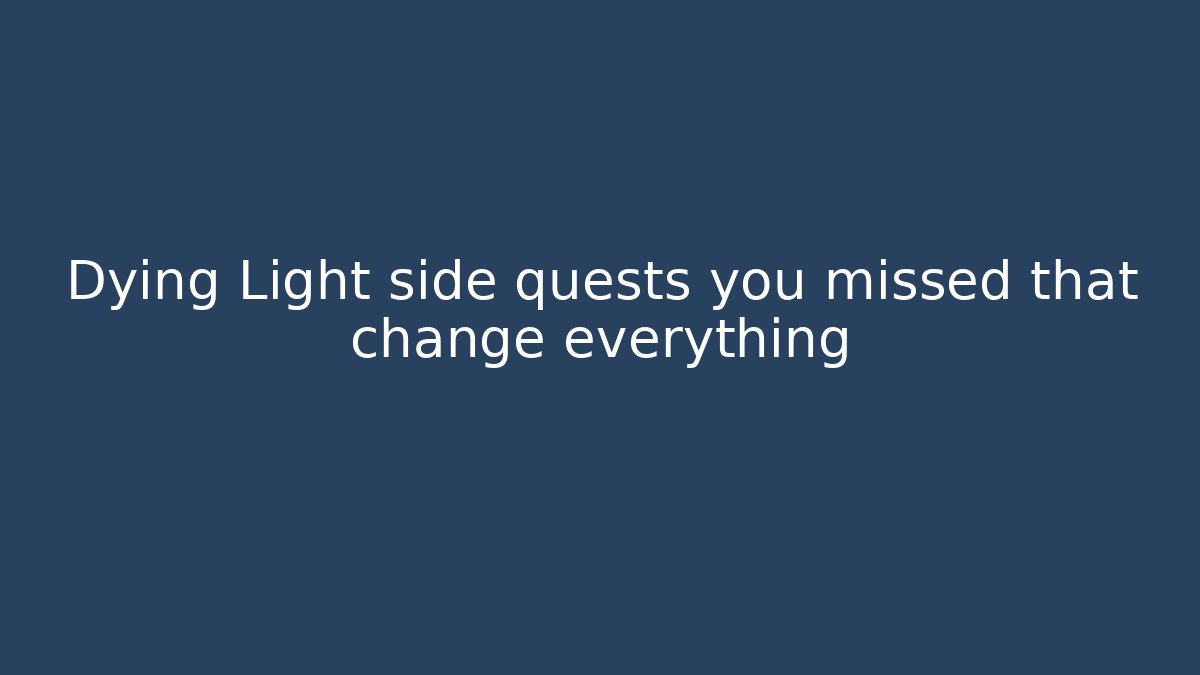 Dying Light side quests you missed that change everything