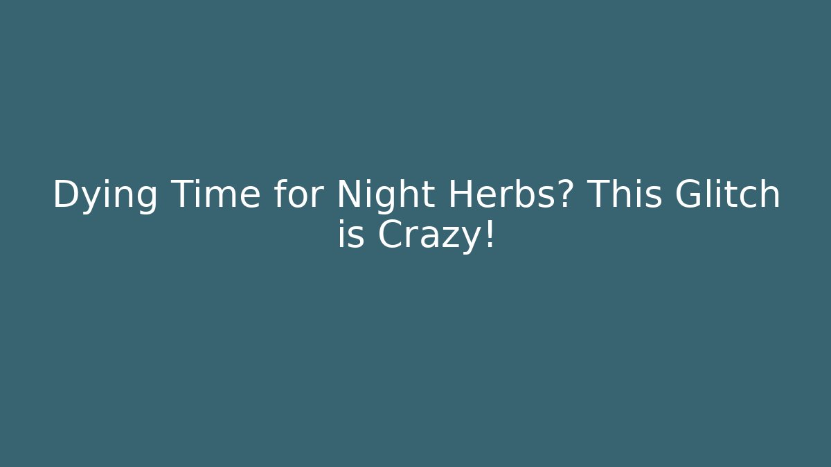 Dying Time for Night Herbs? This Glitch is Crazy!