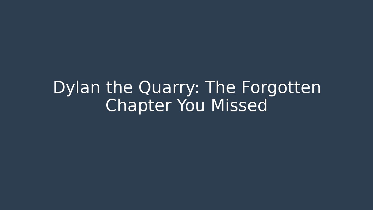 Dylan the Quarry: The Forgotten Chapter You Missed