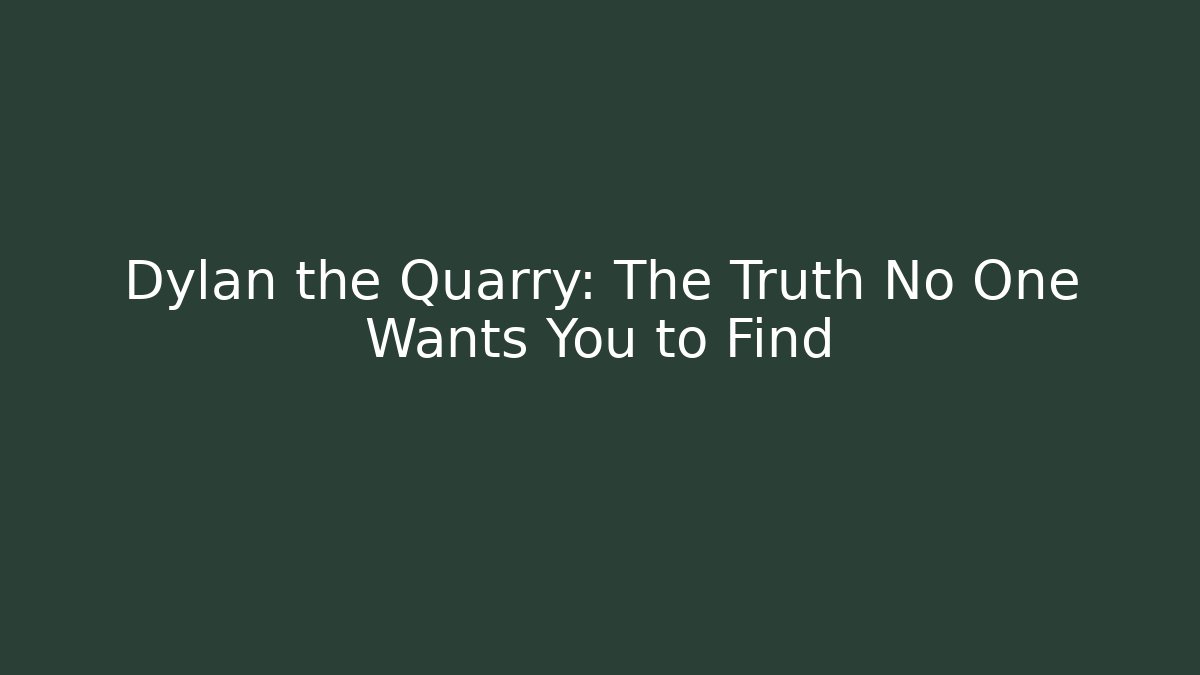 Dylan the Quarry: The Truth No One Wants You to Find