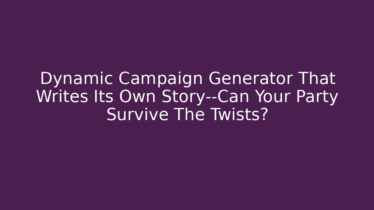 Dynamic Campaign Generator That Writes Its Own Story—Can Your Party Survive The Twists?