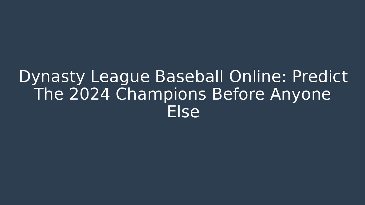 Dynasty League Baseball Online: Predict The 2024 Champions Before Anyone Else