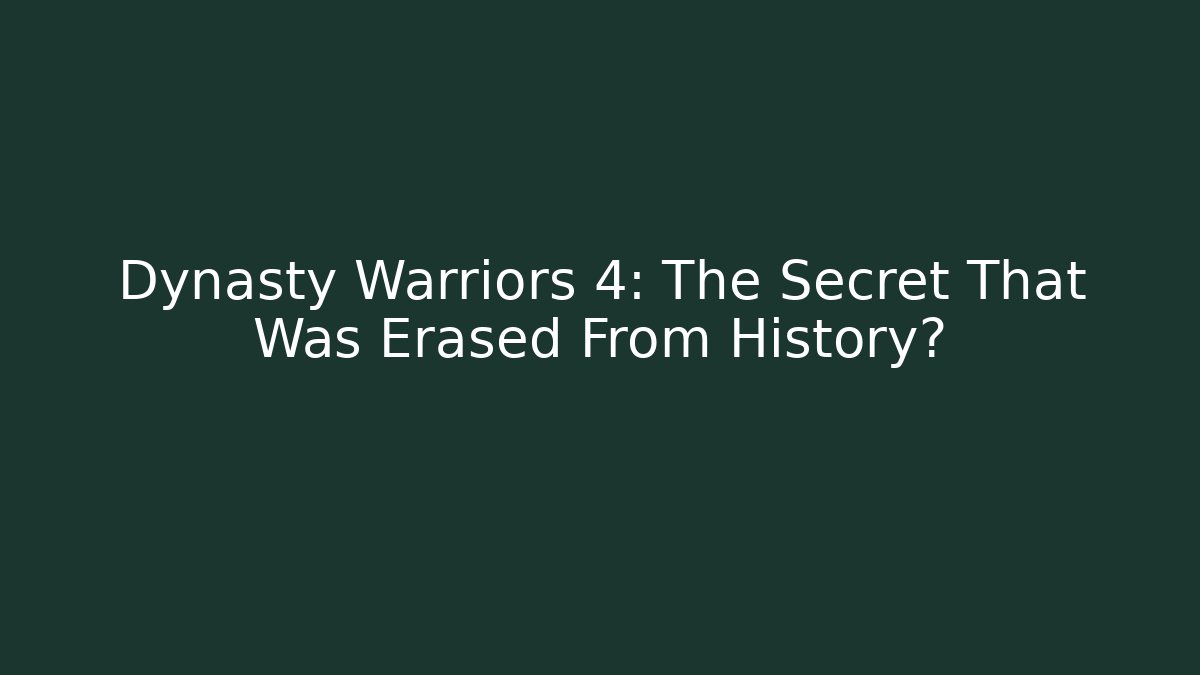 Dynasty Warriors 4: The Secret That Was Erased From History?