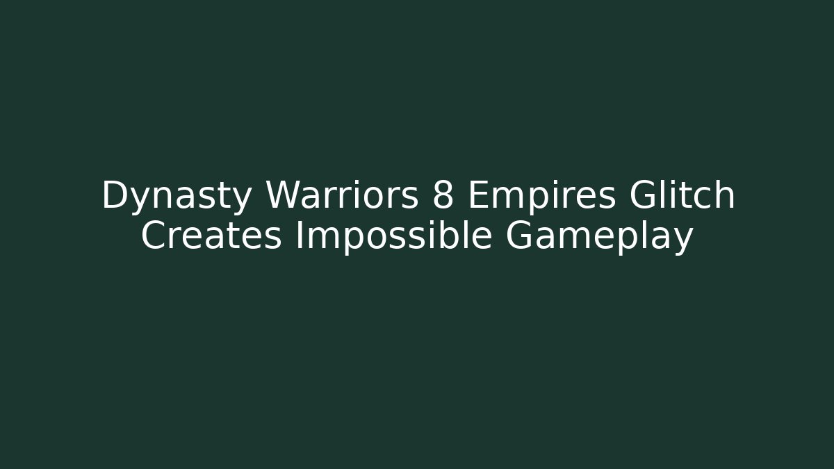 Dynasty Warriors 8 Empires Glitch Creates Impossible Gameplay