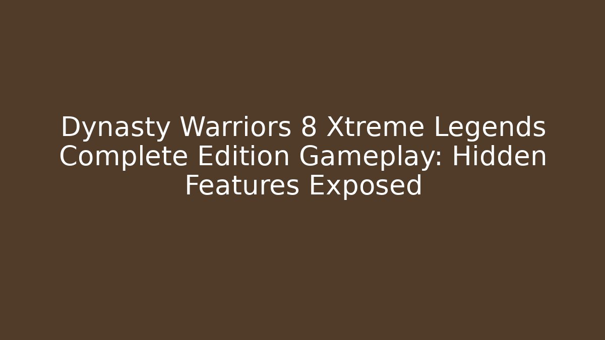 Dynasty Warriors 8 Xtreme Legends Complete Edition Gameplay: Hidden Features Exposed
