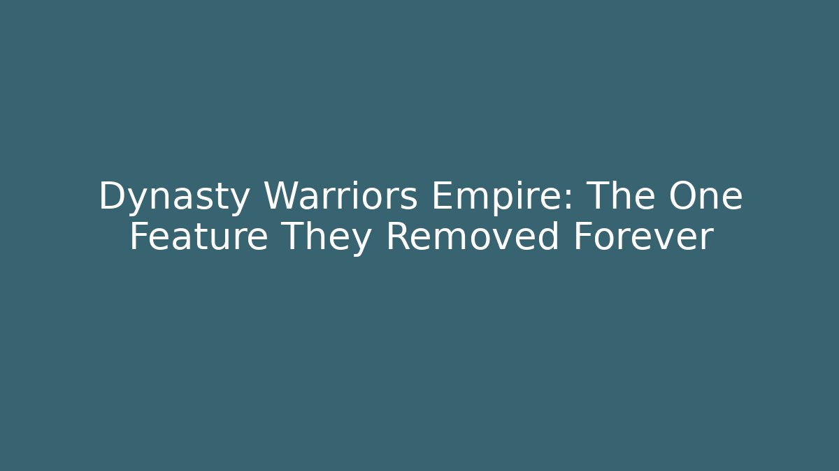 Dynasty Warriors Empire: The One Feature They Removed Forever