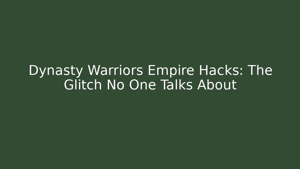 Dynasty Warriors Empire Hacks: The Glitch No One Talks About