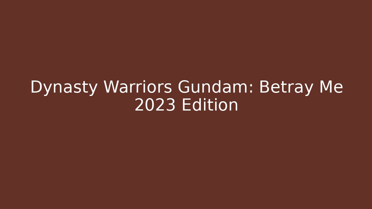 Dynasty Warriors Gundam: Betray Me 2023 Edition