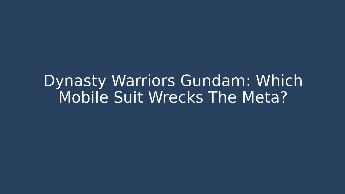 Dynasty Warriors Gundam: Which Mobile Suit Wrecks The Meta?