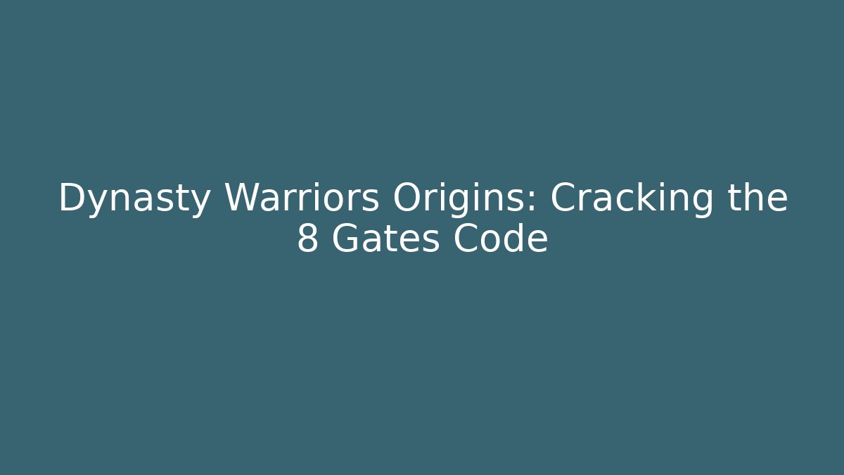 Dynasty Warriors Origins: Cracking the 8 Gates Code