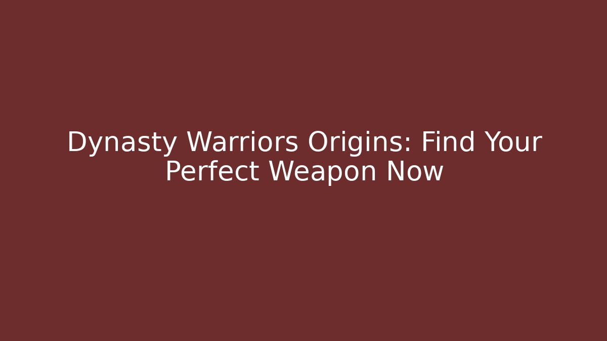 Dynasty Warriors Origins: Find Your Perfect Weapon Now