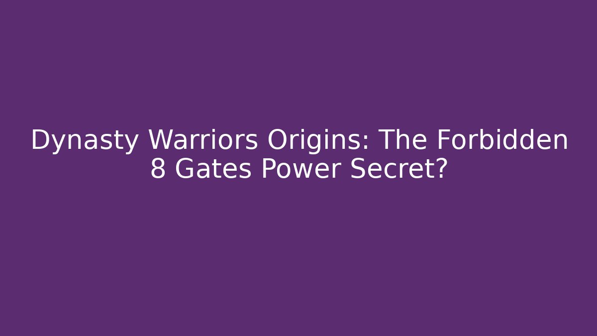Dynasty Warriors Origins: The Forbidden 8 Gates Power Secret?