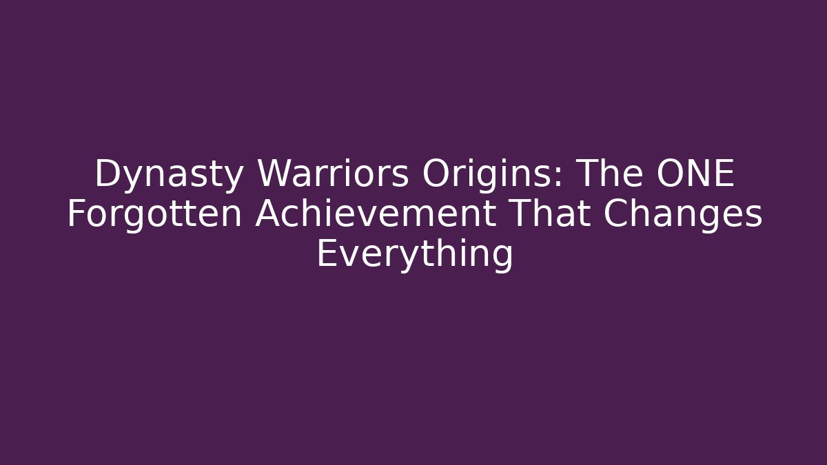 Dynasty Warriors Origins: The ONE Forgotten Achievement That Changes Everything