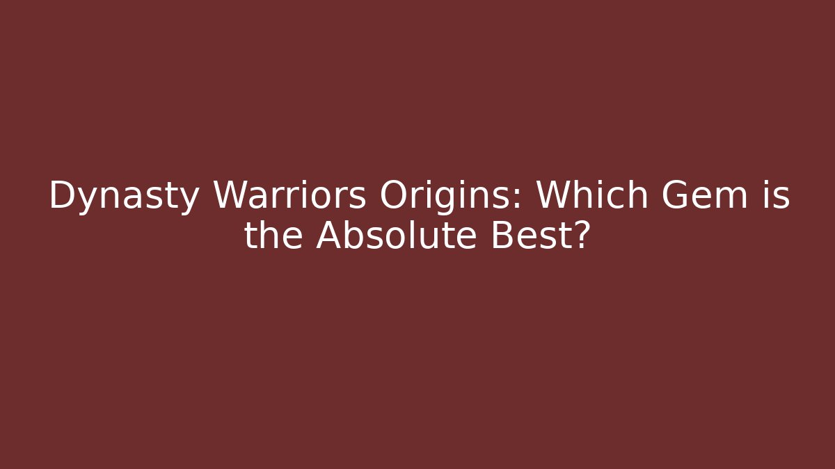 Dynasty Warriors Origins: Which Gem is the Absolute Best?