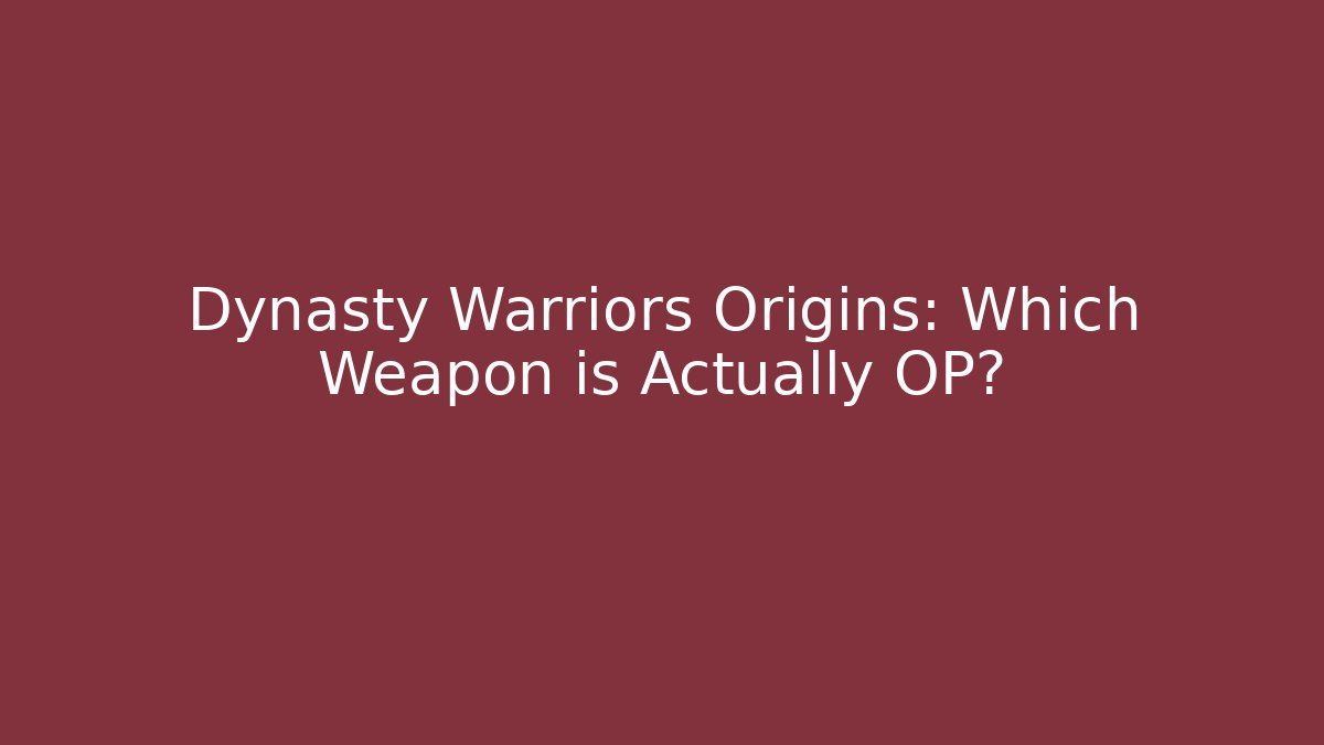 Dynasty Warriors Origins: Which Weapon is Actually OP?