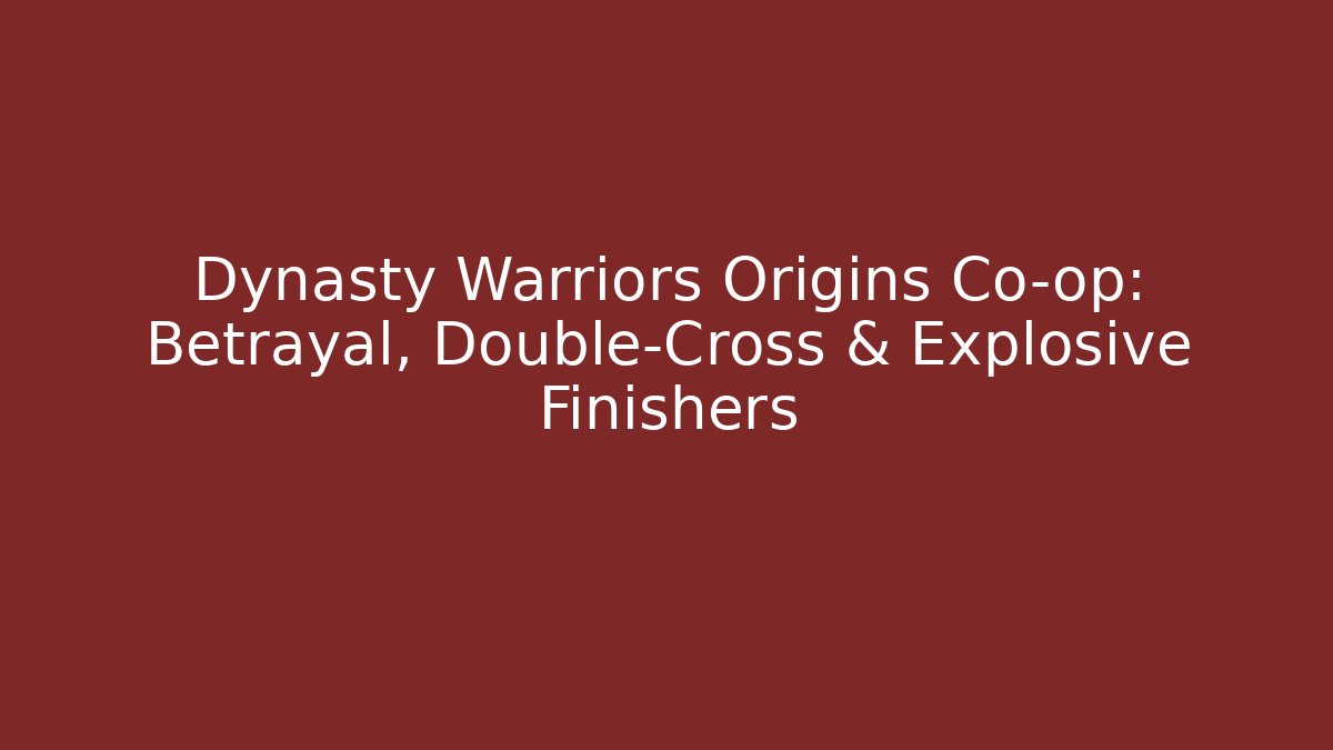 Dynasty Warriors Origins Co-op: Betrayal, Double-Cross & Explosive Finishers