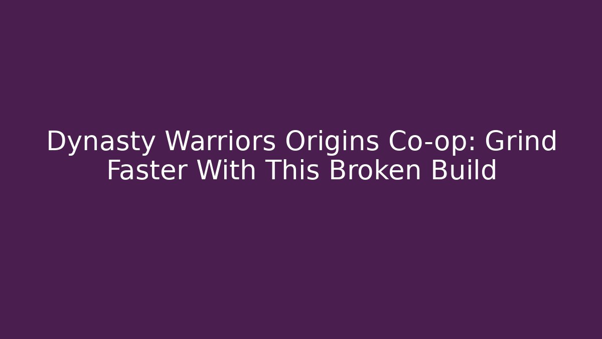 Dynasty Warriors Origins Co-op: Grind Faster With This Broken Build