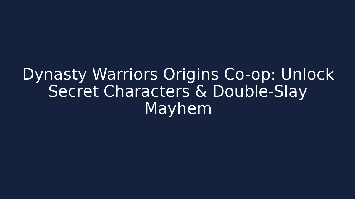 Dynasty Warriors Origins Co-op: Unlock Secret Characters & Double-Slay Mayhem