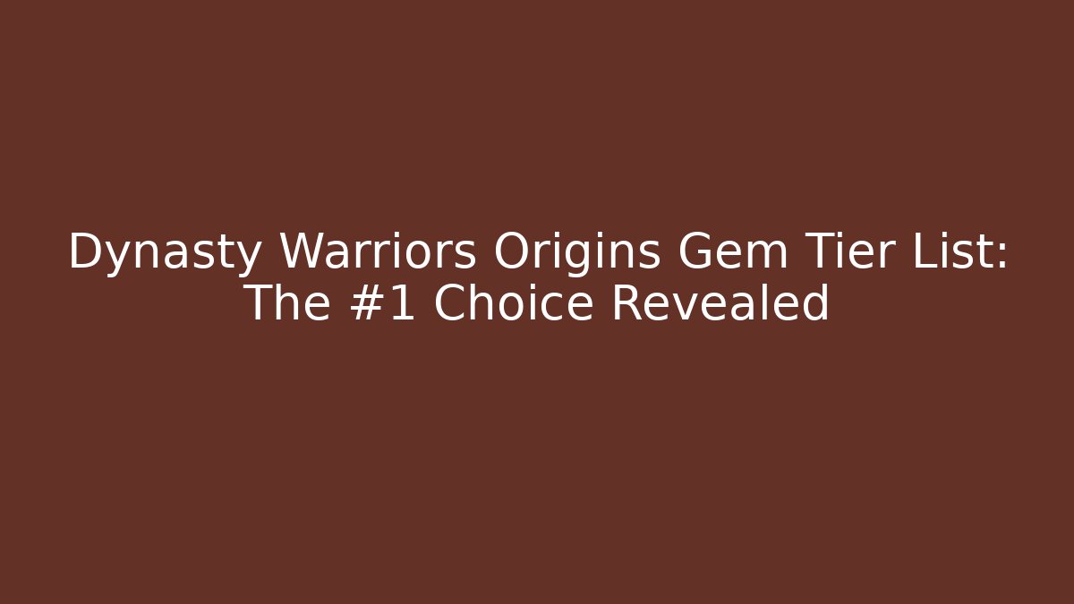 Dynasty Warriors Origins Gem Tier List: The #1 Choice Revealed