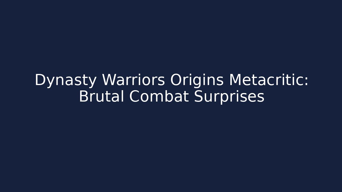 Dynasty Warriors Origins Metacritic: Brutal Combat Surprises