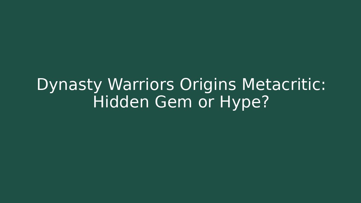 Dynasty Warriors Origins Metacritic: Hidden Gem or Hype? - Critter Realm