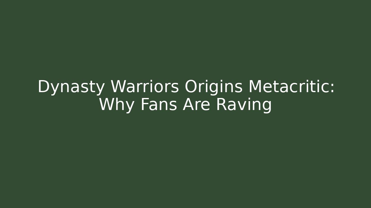 Dynasty Warriors Origins Metacritic: Why Fans Are Raving