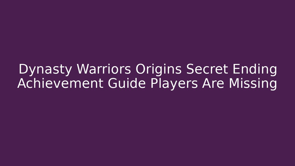 Dynasty Warriors Origins Secret Ending Achievement Guide Players Are Missing - Critter Realm