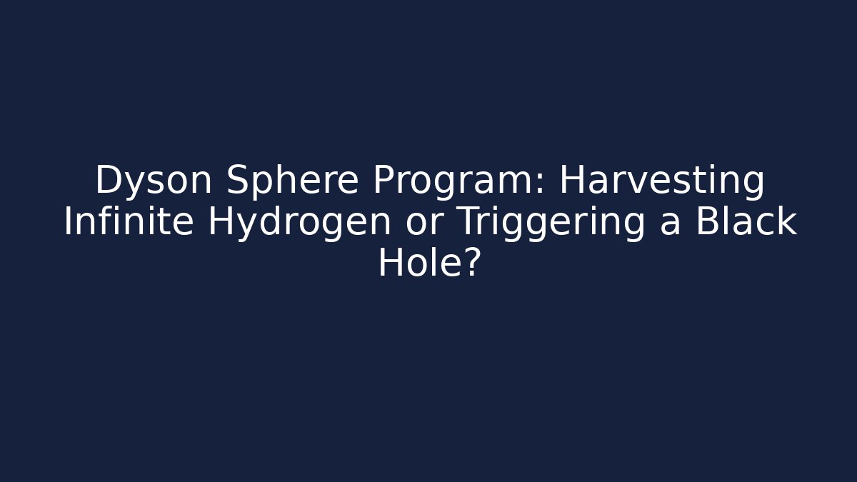 Dyson Sphere Program: Harvesting Infinite Hydrogen or Triggering a Black Hole?