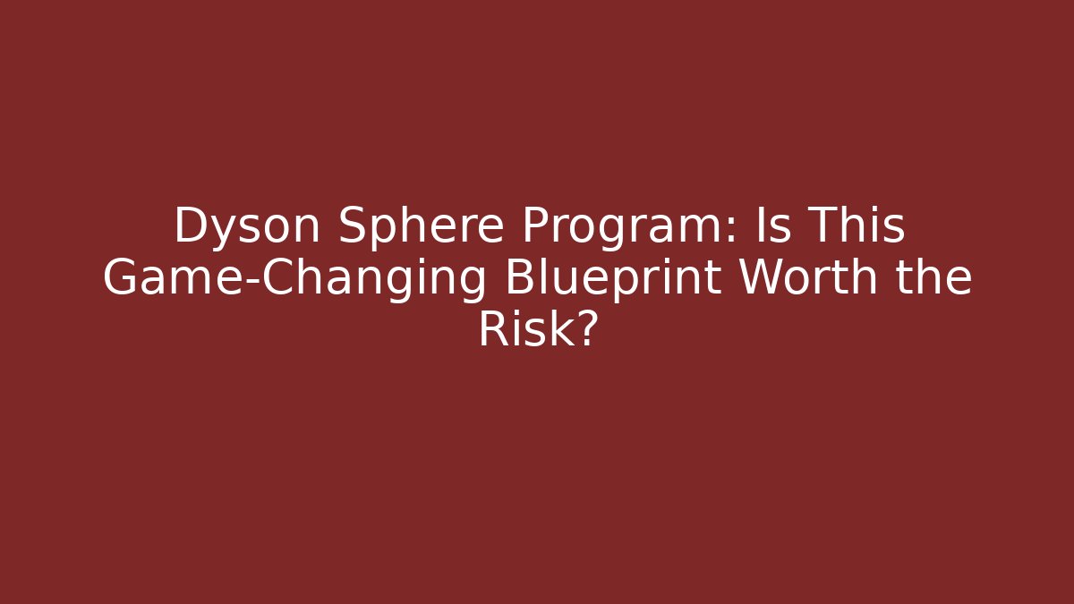 Dyson Sphere Program: Is This Game-Changing Blueprint Worth the Risk?