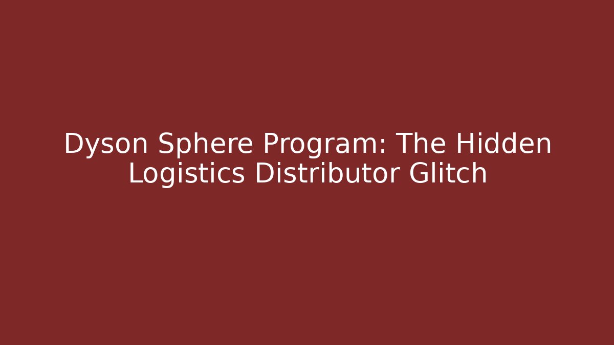 Dyson Sphere Program: The Hidden Logistics Distributor Glitch