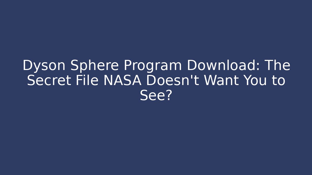 Dyson Sphere Program Download: The Secret File NASA Doesn’t Want You to See?