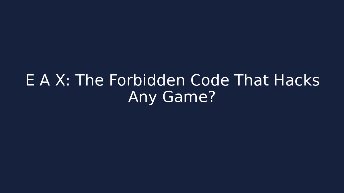 E A X: The Forbidden Code That Hacks Any Game?