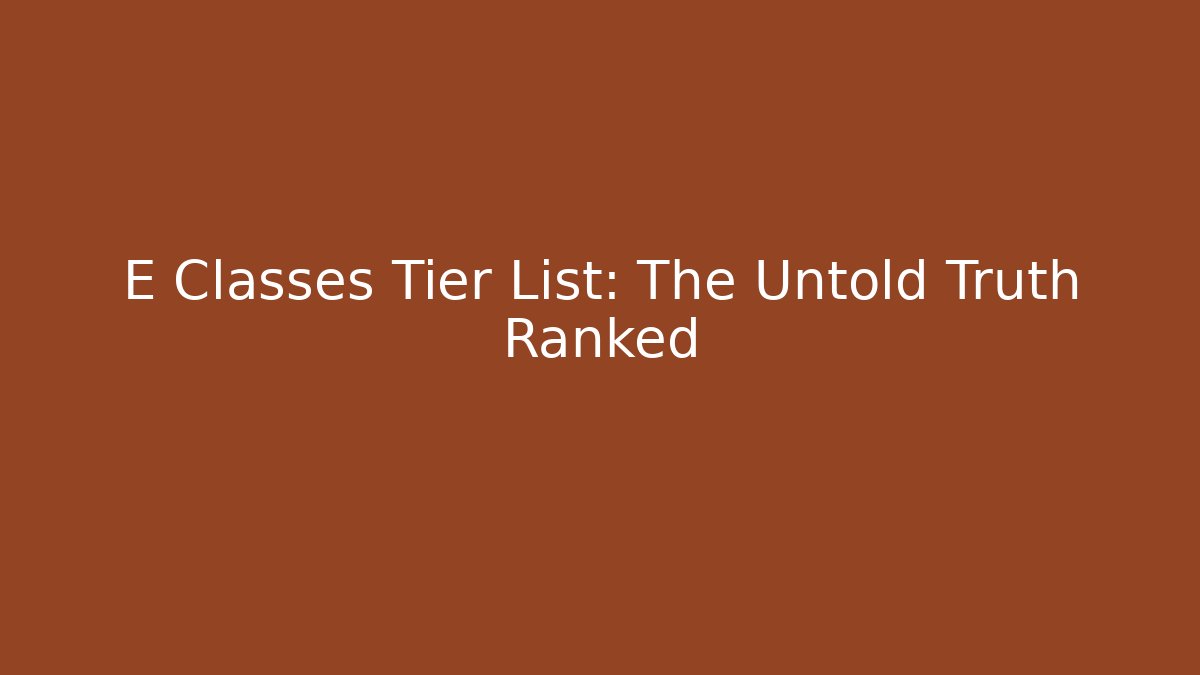 E Classes Tier List: The Untold Truth Ranked