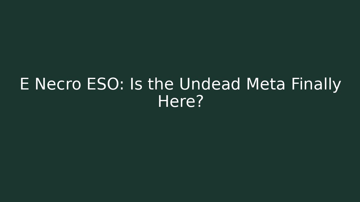 E Necro ESO: Is the Undead Meta Finally Here?