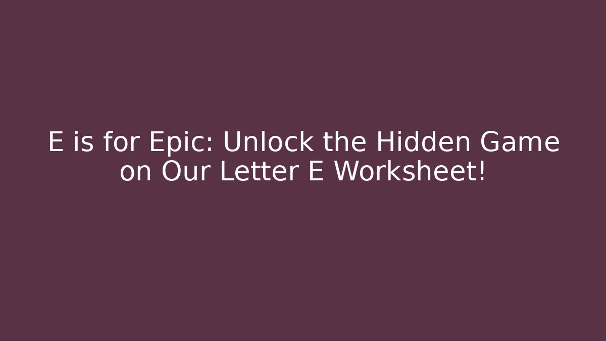 E is for Epic: Unlock the Hidden Game on Our Letter E Worksheet!