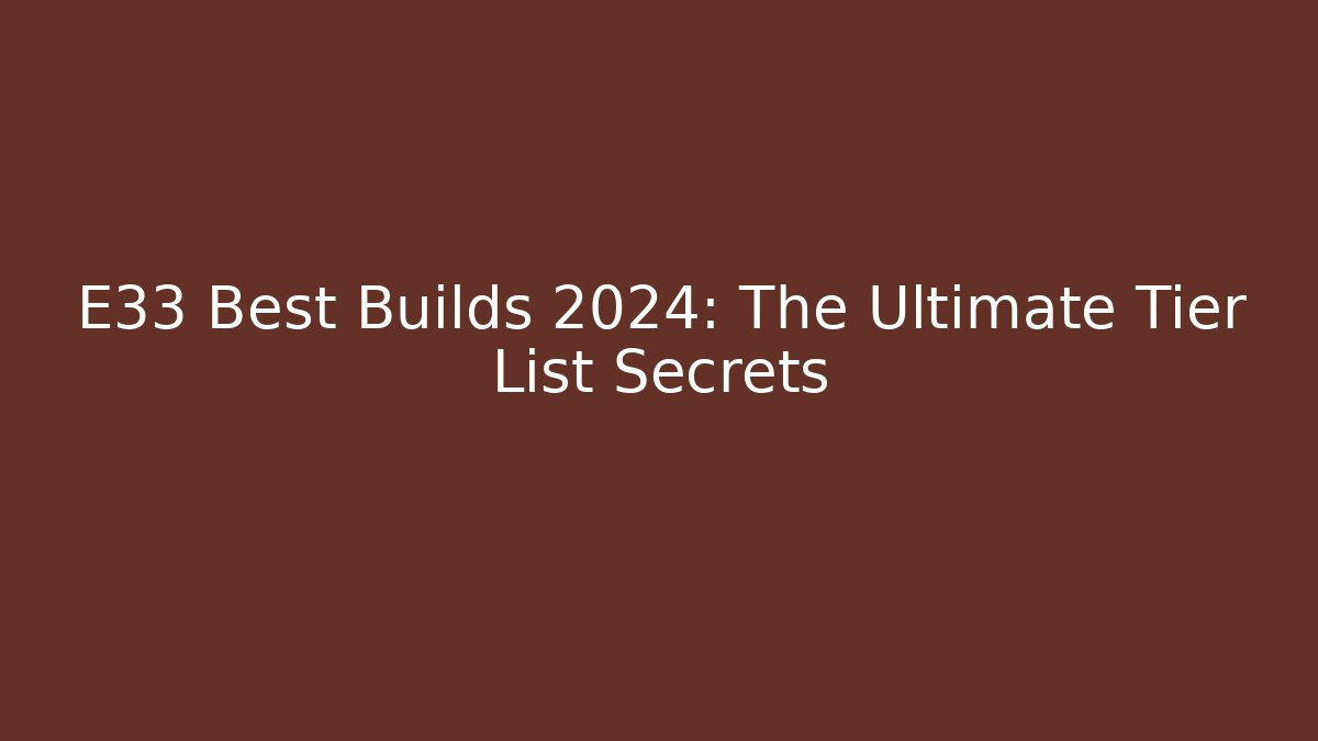 E33 Best Builds 2024: The Ultimate Tier List Secrets