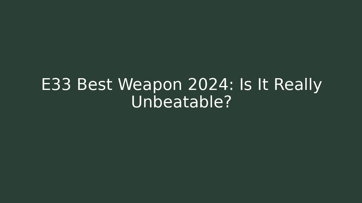 E33 Best Weapon 2024: Is It Really Unbeatable?