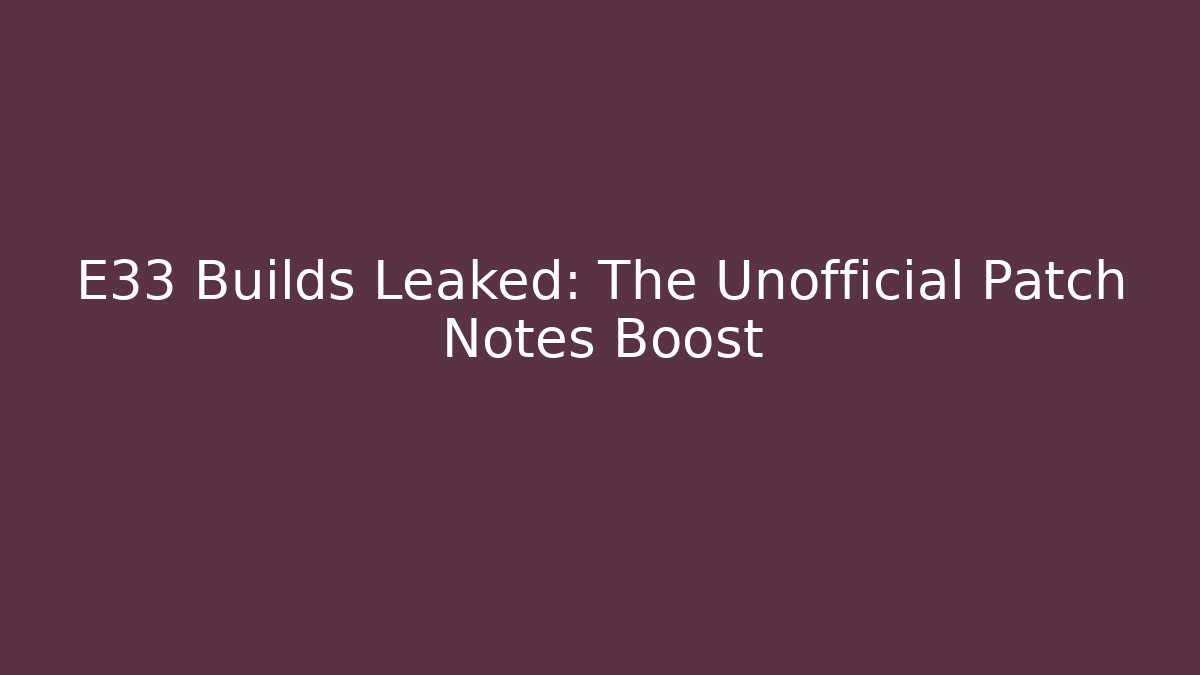 E33 Builds Leaked: The Unofficial Patch Notes Boost