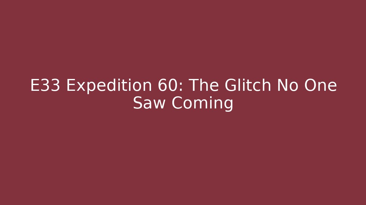E33 Expedition 60: The Glitch No One Saw Coming