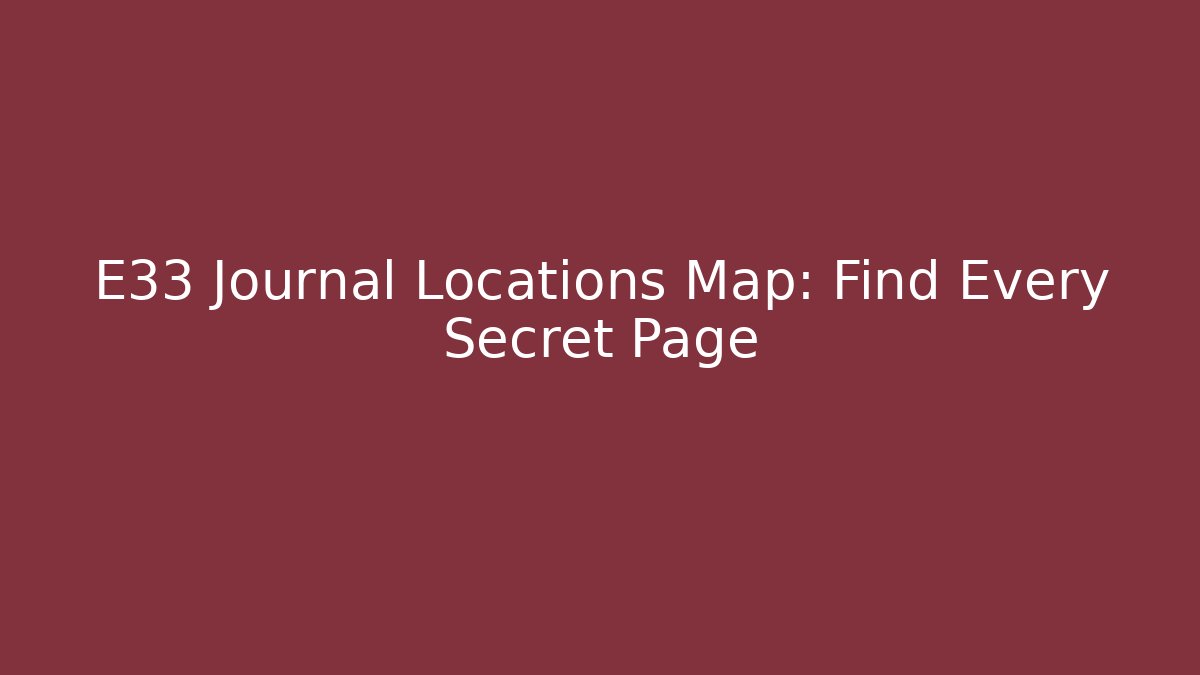 E33 Journal Locations Map: Find Every Secret Page - Critter Realm