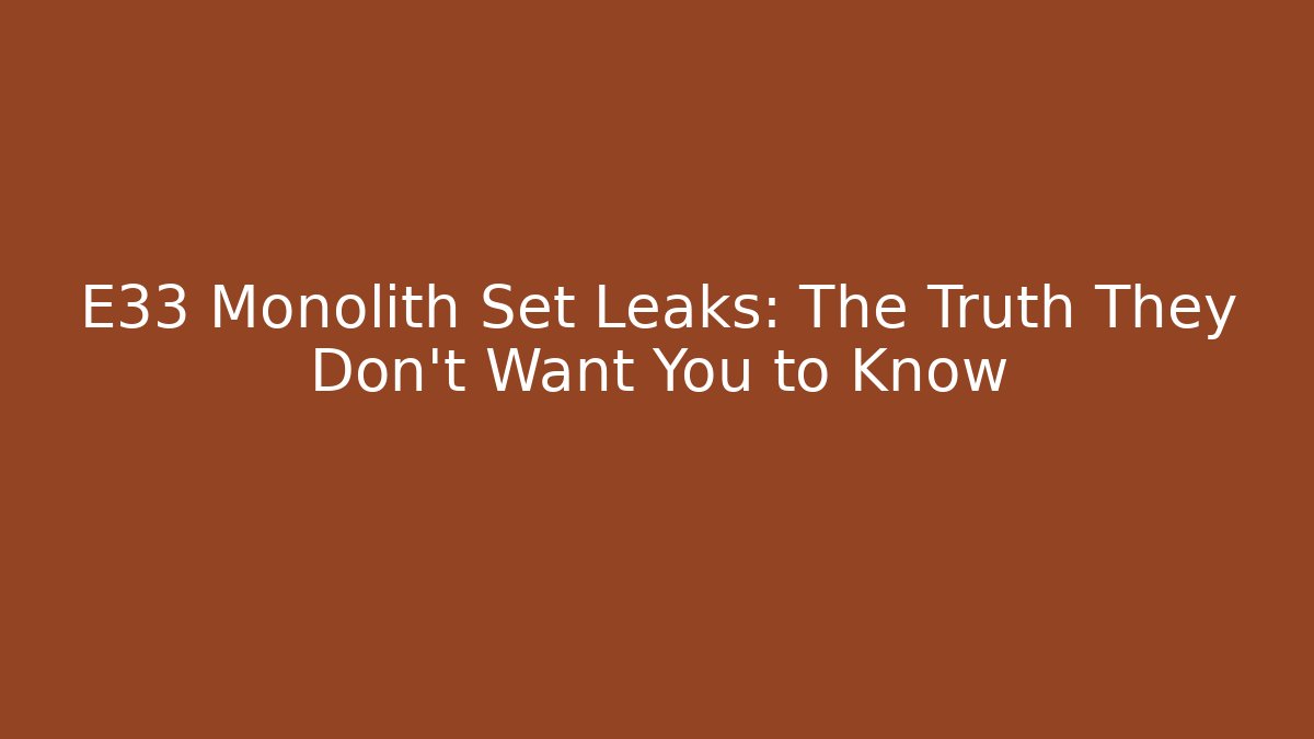 E33 Monolith Set Leaks: The Truth They Don’t Want You to Know