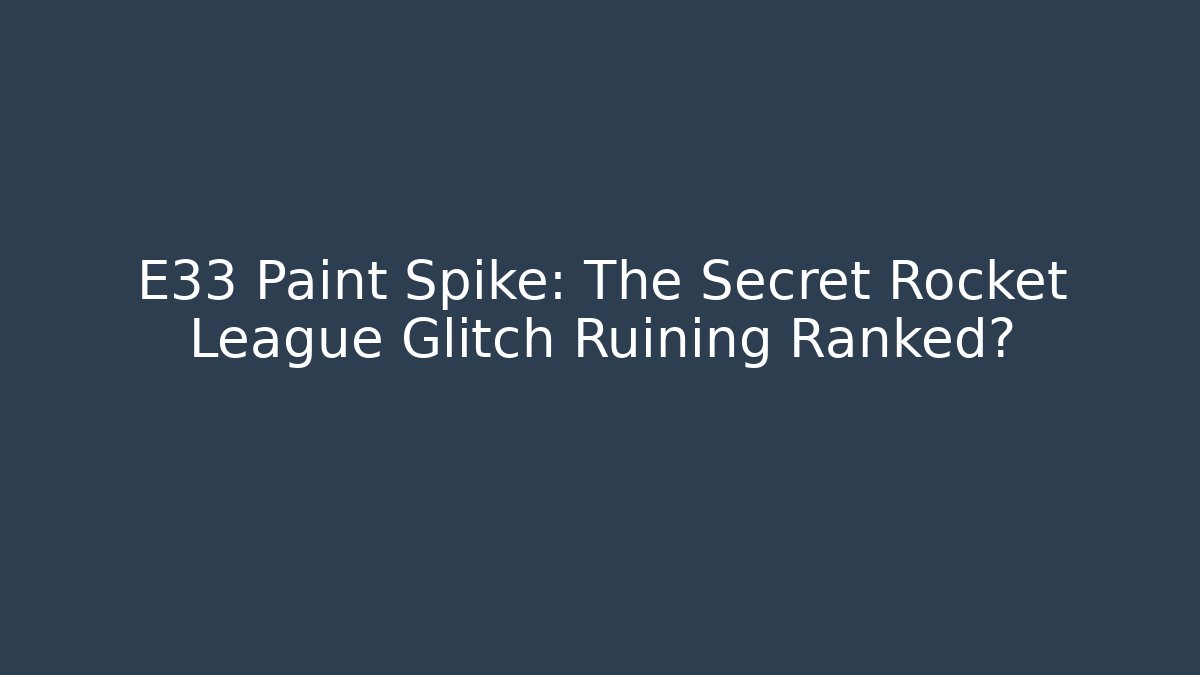 E33 Paint Spike: The Secret Rocket League Glitch Ruining Ranked?